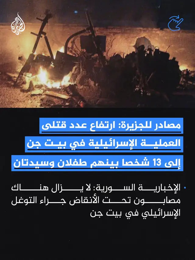 كشفت مصادر للجزيرة ارتفاع عدد قتلى عملية الجيش الإسرائيلي في بيت جن بريف دمشق إلى 13 إضافة إلى 25 جريحا، فيما أكدت الإذاعة الإسرائيلية نقلا عن الجيش انتهاء العملية في سوريا وإصابة ستة جنود #الجزيرة_ألبوم   