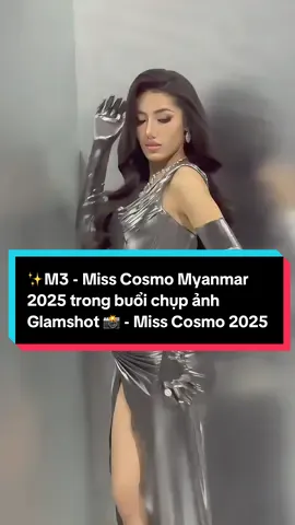 ✨M3 - Miss Cosmo Myanmar 2025 trong buổi chụp ảnh Glamshot 📸 - Miss Cosmo 2025 🤩 @myint_myat_moe.official #misscosmomyanmar #misscosmovietnam #misscosmo #dautruongsacdep #dautruongnamvuong 