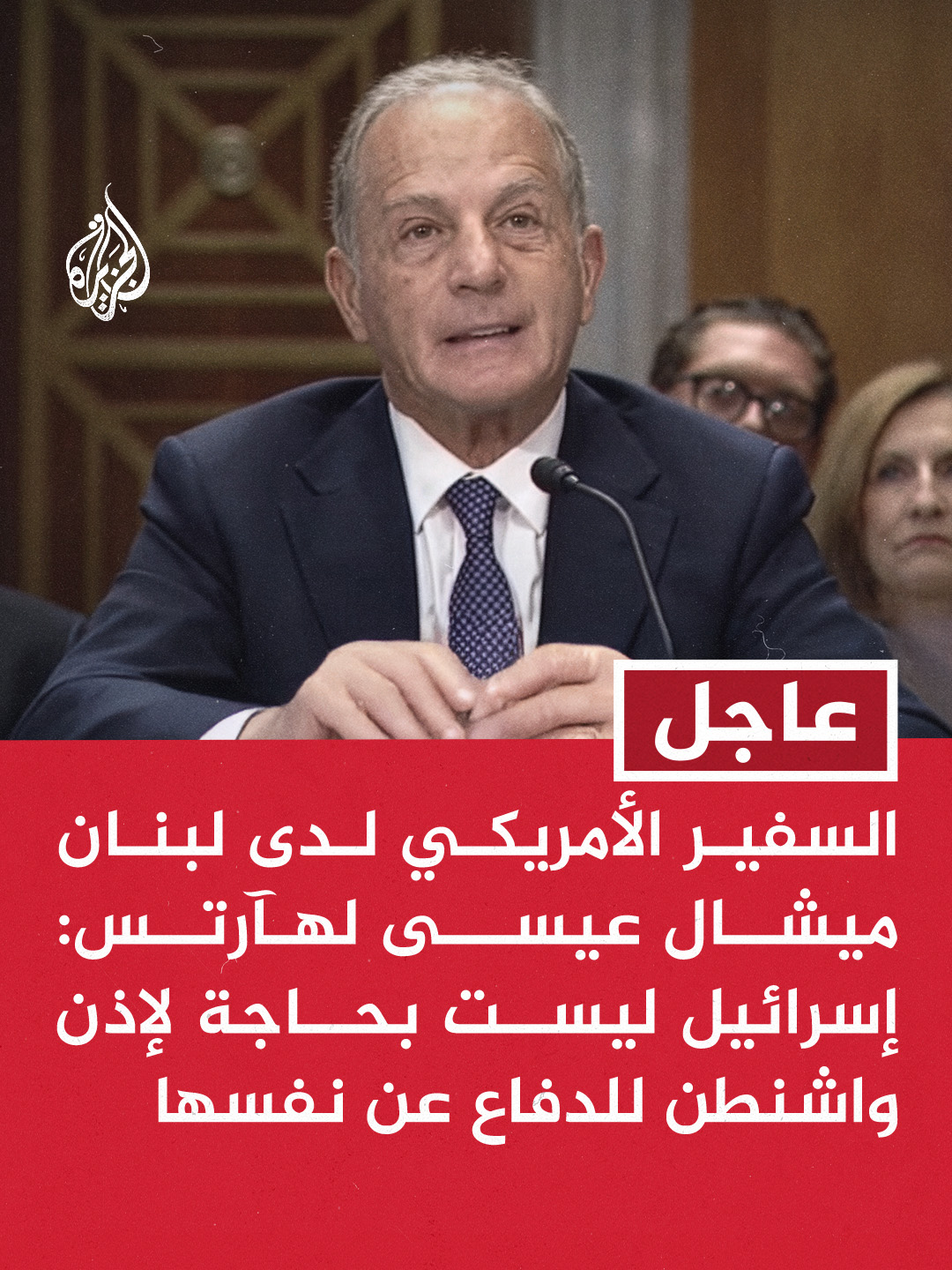 السفير الأمريكي لدى لبنان ميشال عيسى لهآرتس: إسرائيل ليست بحاجة لإذن واشنطن للدفاع عن نفسها #عاجل