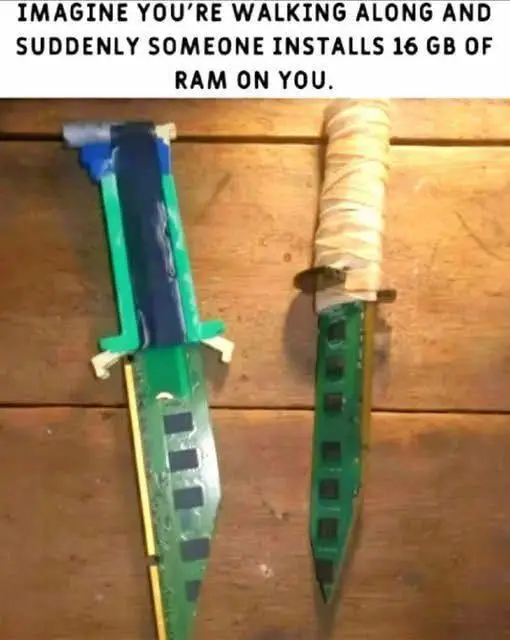 Just Imagine this Bro You have now 16 GB of RAM inside you 