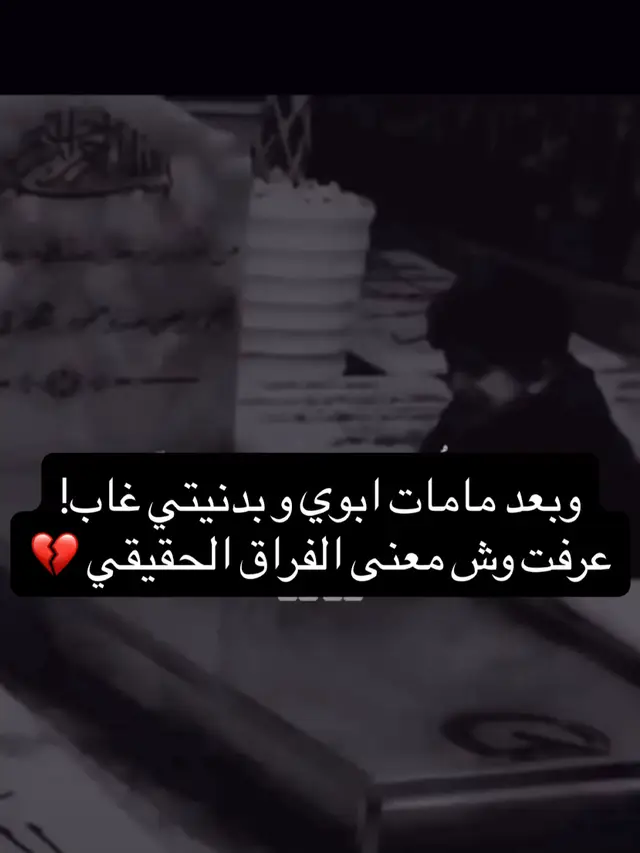 وبعد مامات ابوي وبدنيتي غاب! عرفت وش معنى الفراق الحقيقي