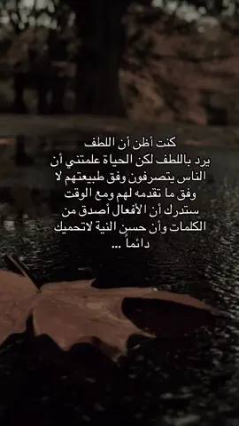 #كنت أظن أن اللطف يرد باللطف، لكن الحياة علمتني أن الناس يتصرفون وفق طبيعتهم ..