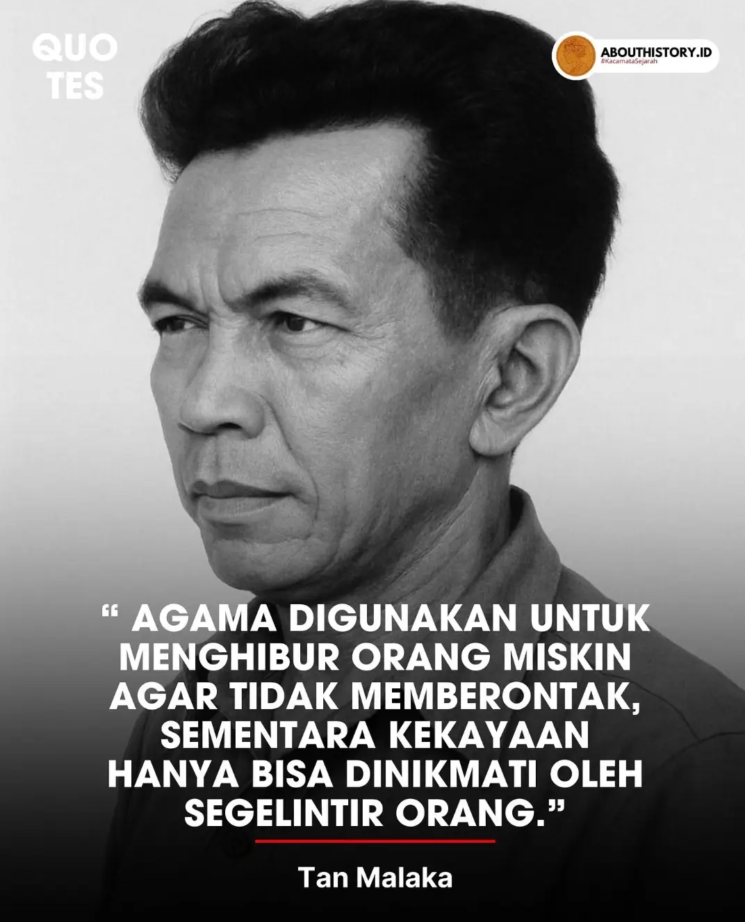 Postingan abouthistory.id • 48,3 rb 919 abouthistory.id   Halo abouters ! Mengenal Sang Bapak Bangsa yang “Terlupakan” Sebelum kita menyelami samudra pemikirannya, mari kita kenalan dulu dengan sosok fenomenal ini. Tan Malaka (1897–1949) adalah Pahlawan revolusi Indonesia yang namanya mungkin tak banyak diajarkan di sekolah. Seorang pemikir Marxis radikal, Pahlawan Nasional, dan arsitek Republik yang memilih jalan sunyi di bawah tanah. Hidupnya adalah manifesto perlawanan, dari penjara ke penjara, dari persembunyian ke persembunyian, demi satu tujuan: Indonesia Merdeka dan Sejahtera. Salah satu kutipan Legendaris Tan Malaka “Agama digunakan untuk menghibur orang miskin agar tidak memberontak, sementara kekayaan hanya bisa dinikmati oleh segelintir orang.” Kutipan ini bagai petir di siang bolong, sebuah sindiran tajam yang tak lekang oleh waktu. Ini bukan sembarang kalimat, tapi sebuah diagnosa sosial yang berani dari mata seorang revolusioner! APA YANG TAN MALAKA MAKSUD? “Pil Penenang” untuk Rakyat Jelata? Bukan agama sebagai keyakinan pribadi yang ia serang, tetapi bagaimana struktur kekuasaan—sejak kolonial hingga era modern—mungkin saja memanipulasi narasi keagamaan. Ia melihat adanya pola di mana janji-janji surga dan kebaikan di akhirat bisa menjadi “penenang” bagi penderitaan di dunia. Tujuannya? Agar mereka yang tertindas tidak bangkit, tidak mempertanyakan, dan tidak memberontak terhadap sistem yang menindas mereka saat ini. Sebuah kritik terhadap status quo yang nyaman bagi para penguasa. #Deforestasi 