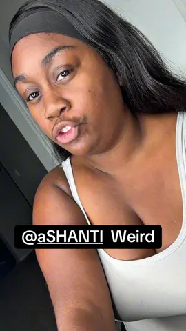 Very Weird @aSHANTI 