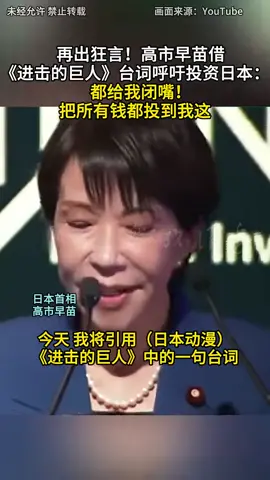 #上热门 再出狂言！高市早苗借《进击的巨人》台词呼吁投资日本：都给我闭嘴！ 把所有钱都投到我这#高市早苗 