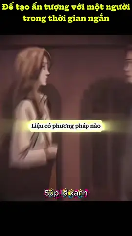 Cách tạo ấn tượng với một người trong thời gian ngắn #suploxanh #tamlyhoc #tamlyhochanhvi 