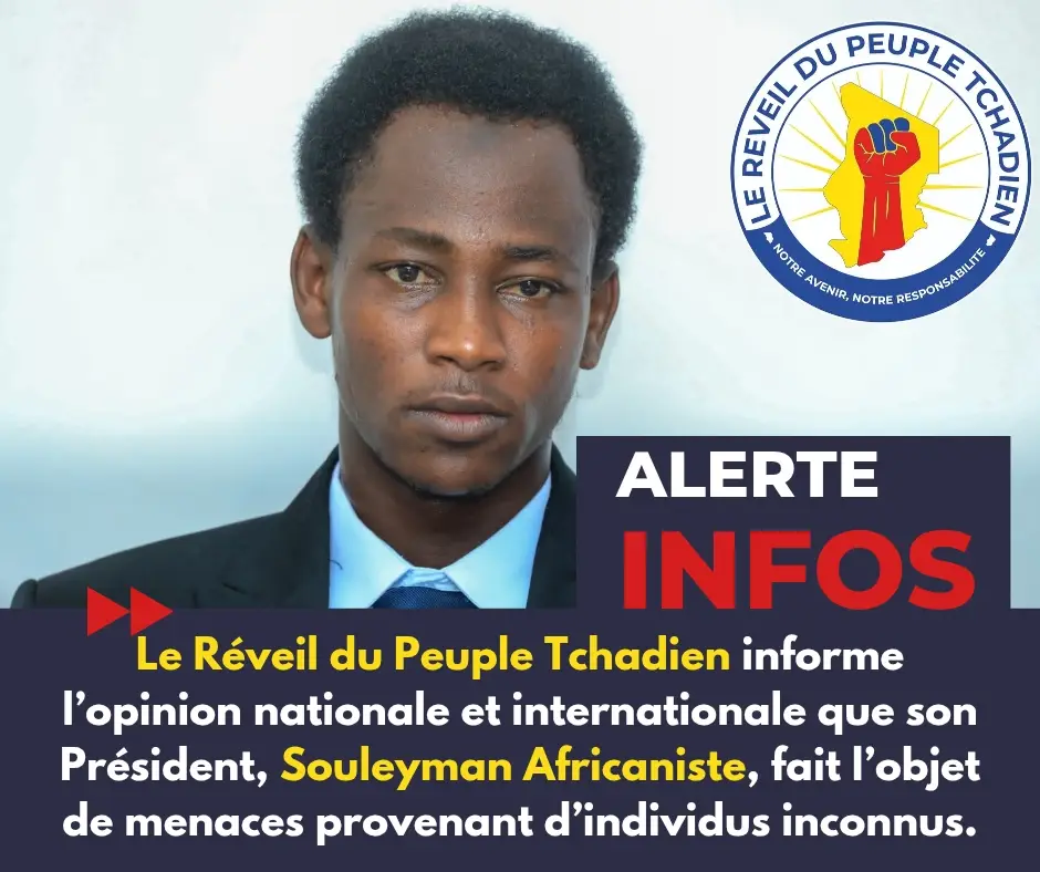 Le Réveil du Peuple Tchadien - R.P.T  informe l’opinion nationale et internationale que son Président, Souleyman Africaniste fait l’objet de menaces provenant d’individus inconnus. Nous condamnons fermement ces actes d’intimidation qui visent à réduire au silence un leader engagé pour la justice, la conscience citoyenne et la défense des droits du peuple tchadien. Le R.P.T réaffirme que rien ne fera reculer notre engagement pour la vérité, la paix et la dignité de notre nation. Nous appelons les autorités compétentes à garantir la sécurité du Président Souleyman Africaniste et à ouvrir une enquête sérieuse afin d’identifier les auteurs de ces menaces. Le peuple tchadien restera toujours debout face à toute tentative d’intimidation. Ensemble, nous continuerons notre lutte pacifique pour un Tchad meilleur. R.P.T – Notre Avenir, Notre Responsabilité. Le Secrétaire Général du R.P.T Abdoulaye Hassan Abdallah
