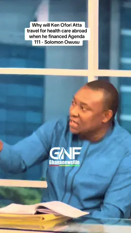 Why will Ken Ofori Atta travel for health care abroad when he financed Agenda 111 - Solomon Owusu #ghananewsfile #news #newmediagames2025 #fyp 