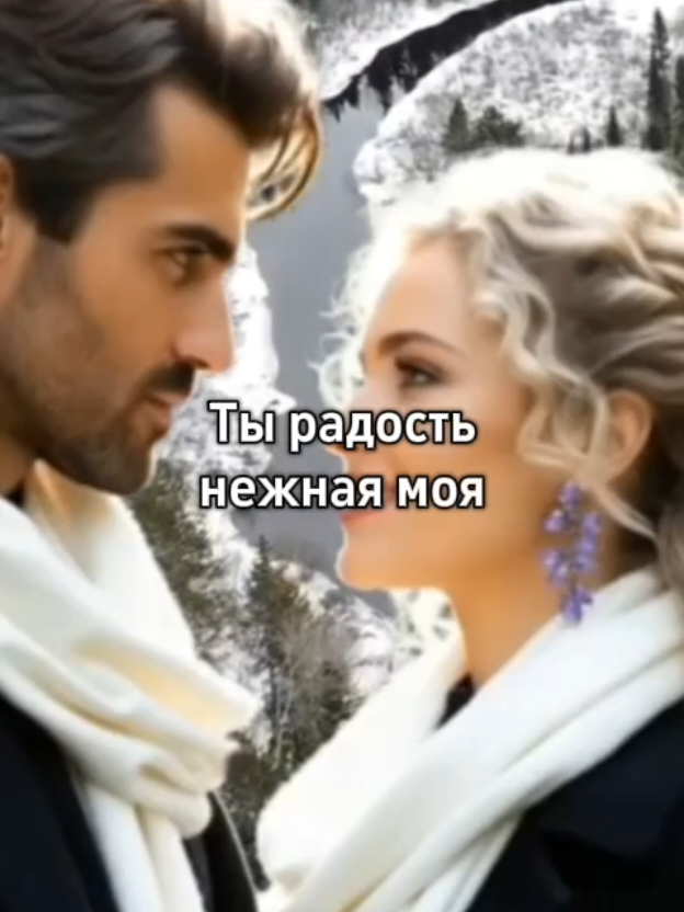 Ты радость нежная моя.