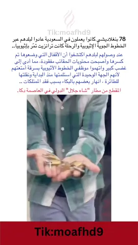 ‏78 بنغلاديشي كانوا يعملون في السعودية عادوا لبلدهم عبر الخطوط الجوية الإثيوبية. ‏الرحلة كانت من السعودية إلى أثيوبيا (ترانزيت) ثم بنغلاديش. ‏عند وصولهم لبلدهم اقتربوا من سير الأمتعة لاستلامها فاكتشفوا أن الأقفال التي وضعوها تم كسرها وأصبحت محتويات الحقائب مفقودة، مما أدى إلى غضب كبير واتهموا موظفي الخطوط الأثيوبية بسرقة أمتعتهم لأنهم الجهة الوحيدة التي استلمتها منذ البداية ونقلتها للطائرة. ‏انهار بعضهم بالبكاء بسبب شقاء السنين الذي ضاع. ‏المقطع من مطار 