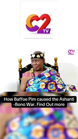 How Baffoe Pim caused the Ashanti -Bono War. Find Out more