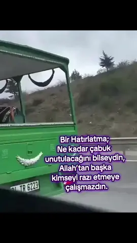 Bir Hatırlatma; Ne kadar çabuk unutulacağını bilseydin, Allah’tan başka kimseyi razı etmeye çalışmazdın.