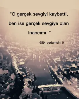 O gerçek sevgiyi kaybetti, ben ise gerçek sevgiye olan inancımı..