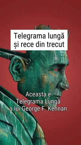 Există texte care nu mor nici când regimurile pentru care au fost scrise se prăbușesc sub propria greutate. Uneori, o telegramă trimisă într-o noapte geroasă din Moscova în 1946 ajunge să bântuie secolul XXI. Aceasta e Telegrama Lungă a lui George F. Kennan, ambasador SUA în URSS, și a modului în care cerințele actuale ale Rusiei, deși afișate sub brand nou, au același miros rece ca vechile instincte imperiale. E un dans lung, rece și repetitiv. Istoria nu se repetă, dar Rusia are obiceiul să revină la același refren.