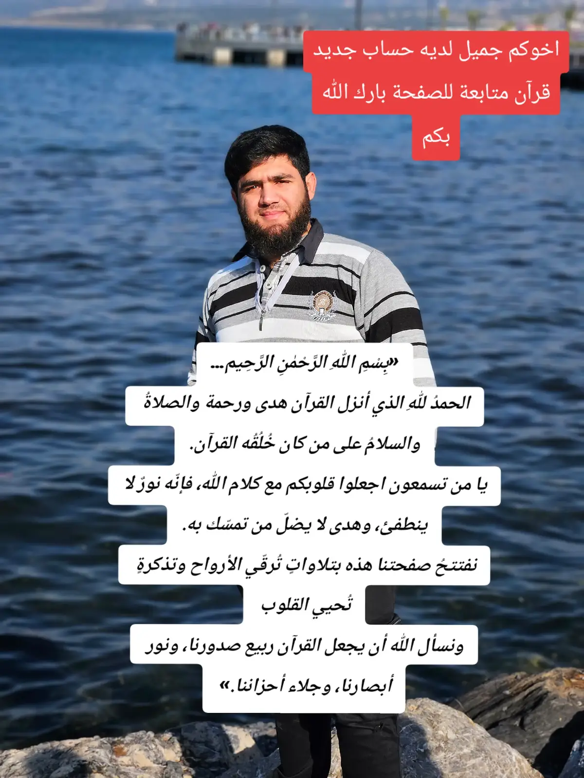 متابعة للقرآن «بِسْمِ اللهِ الرَّحْمٰنِ الرَّحِيم… الحمدُ للهِ الذي أنزل القرآن هدى ورحمة، والصلاةُ والسلامُ على من كان خُلُقُه القرآن. يا من تسمعون… اجعلوا قلوبكم مع كلام الله، فإنّه نورٌ لا ينطفئ، وهدى لا يضلّ من تمسّك به. نفتتحُ صفحتنا هذه بتلاواتٍ تُرقّي الأرواح، وتذكرةٍ تُحيي القلوب… ونسأل الله أن يجعل القرآن ربيع صدورنا، ونور أبصارنا، وجلاء أحزاننا.»