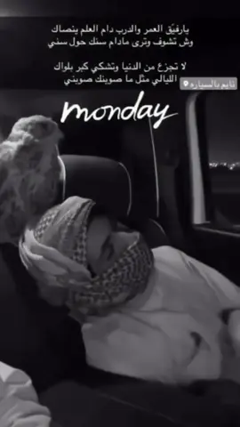 يارفيق العمر والدرب دام العلم ينصاك وش تشوف وترى مادام سنك حول سني.    لا تجزع من الدنيا وتشكي كبر بلواك نايم بالسيارد ٥ الليالي مثل ما صوينك صويني