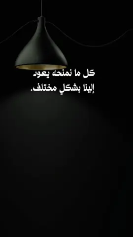 كل ما نمنحه يعود إلينا بشكلٍ مختلف. ربما في ابتسامة، أو في راحة ضمير. ًفما يخرج من القلب لا يضيع أبدا.  النية الجميلة لا تُخطئ طريقها.