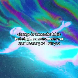 change is uncomfortable but staying somewhere you don’t belong will kill you 