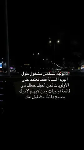 لا يوجد شخص مشغول طول اليوم المسألة فقط تعتمد على الأولويات فمن أحبك جعلك في قائمة أولويات ومن لايهتم لأمرك يصبح دائمًا مشغول عنك #الخرج 