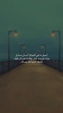 أجمل ما في الحياة؛ انسان صادق يعزك فيبحث عنك، يفتقدك فيسأل عليك، تشغله الدنيا فلا ينساك.