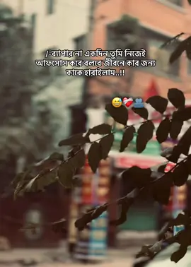 /-ব্যাপার না একদিন তুমি নিজেই আফসোস করে বলবে জীবনে কার জন্য কাকে হারাইলাম..!!