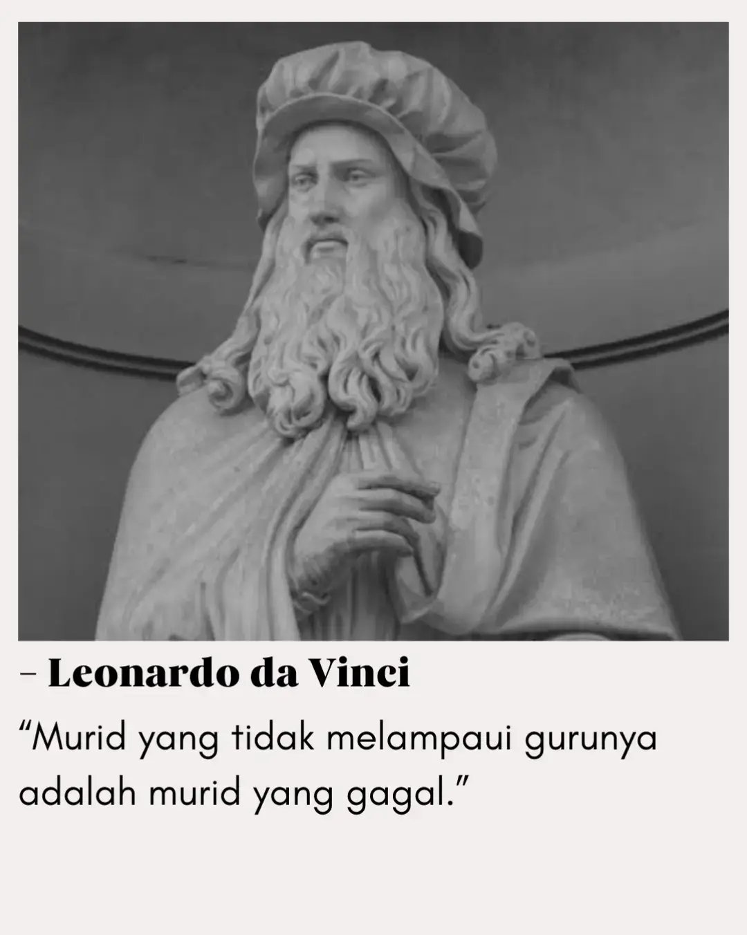 Leonardo da Vinci tidak sedang merendahkan guru, melainkan sedang meninggikan tujuan belajar. Baginya, seorang guru sejati bukanlah puncak, melainkan tangga—dan tugas murid adalah naik lebih tinggi dari tempat sang guru berdiri. Melampaui guru bukan berarti menyaingi, bukan pula menghapus jasa mereka. Justru itulah bentuk kehormatan paling tinggi: ketika ilmu yang diajarkan tidak berhenti di diri kita, melainkan tumbuh, berkembang, dan menjelma menjadi sesuatu yang lebih besar. Guru memberi arah. Murid memberi langkah. Dan langkah itu harus lebih jauh—agar ilmu tidak mandek,agar zaman tidak berhenti, agar pengetahuan terus menemukan bentuk barunya. Kegagalan seorang murid bukan karena ia tidak meniru gurunya, tetapi karena ia tidak berani menjadi lebih baik. Tidak berani mencari, mencoba, dan melampaui batas yang diwariskan kepadanya. — Leonardo da Vinci, dalam renungannya tentang kreativitas, pembelajaran, dan perkembangan manusia “Learning never exhausts the mind.” Pelajaran yang menunjukkan bahwa batas kita bukan ditentukan oleh guru, tetapi oleh keberanian kita untuk melampaui mereka. Maka belajarlah untuk tumbuh, bukan hanya untuk meniru. Karena guru yang hebat selalu ingin muridnya berdiri lebih jauh daripada dirinya. #LeonardoDaVinci  #FilosofiBelajar  #KutipanBijak  #Pembelajaran  #motivasidiri 