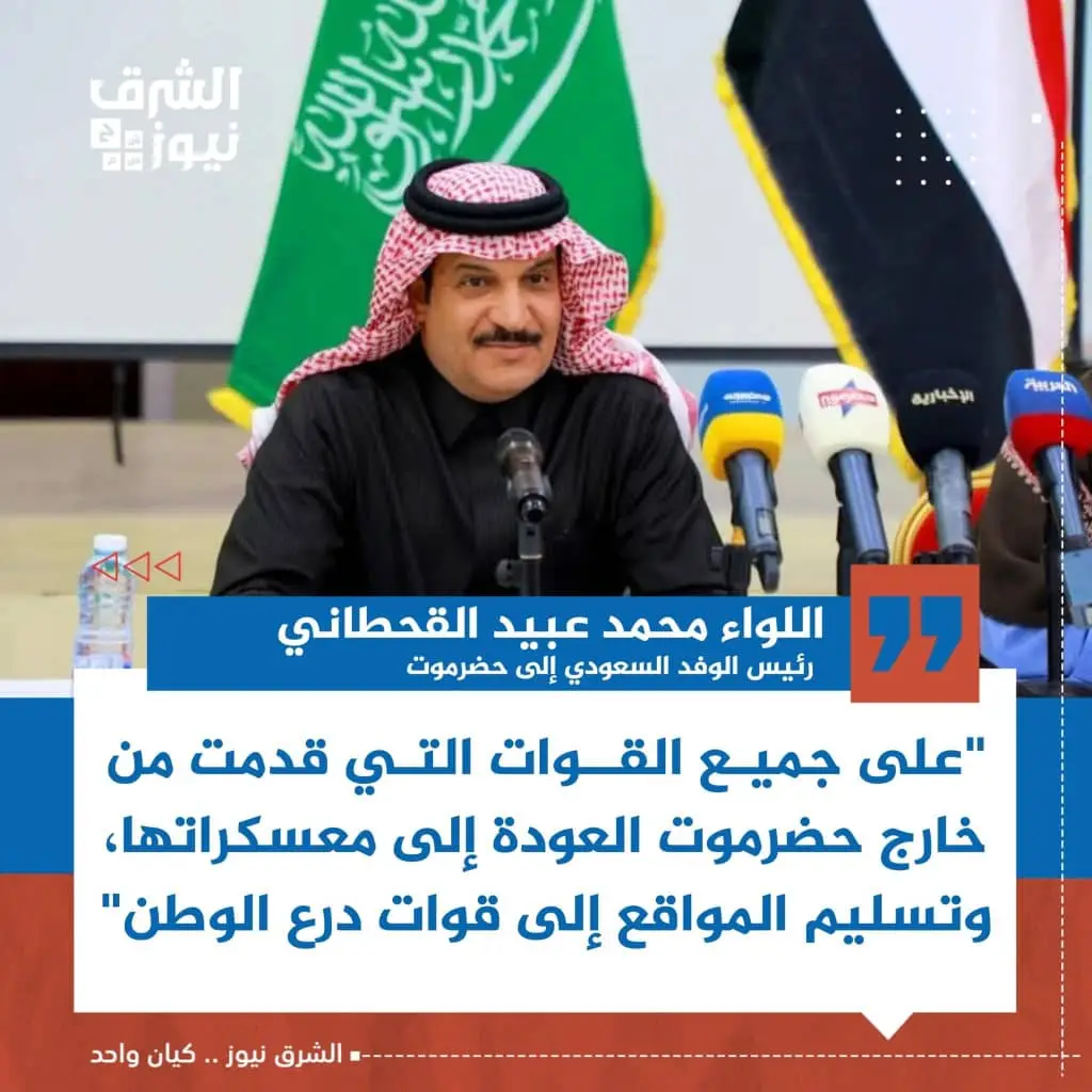 #الوفد السعودي برئاسة اللواء محمد عبيد القحطاني يطالب خلال لقائه أعيان ووجهاء حضرموت بخروج كل القوات التي دخلت المحافظة من خارجها، والعودة إلى معسكراتها، وتسليم المواقع لقوات 