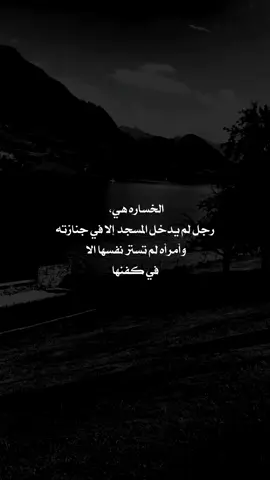 #الخساره هي رجل لم يدخل المسجد الى في جنازته وأمرأه لم تستر نفسها الا في كفنها #عبارات_عن_الحياة_عبارت_جميلة🖤 #اكسبلور 