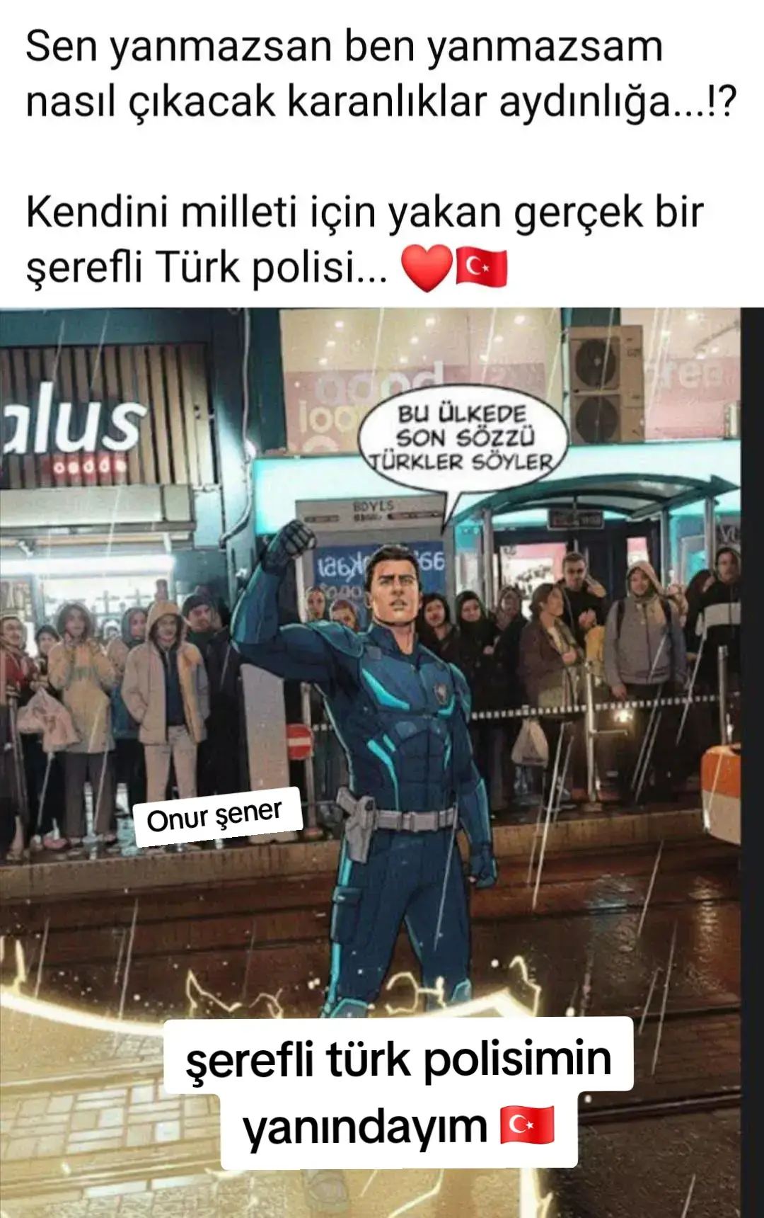 Türk milletinin haysiyetini şerefini onurunu kurtarmak için kendini feda eden şerefli Türk polisimin yanındayım. #onurşener #şereflitürkpolisi 