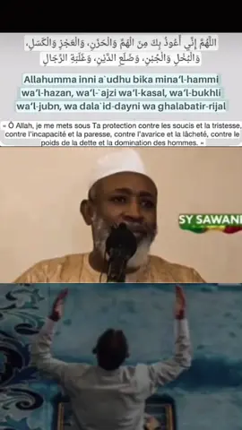 #للهم إني اعوذبك من الهم والحزن ،والعجز والكسل،والبخل والجبن، وضلع الدين،وغلبة الرجال Allahumma inni a'udhu bika mina'l-hammi wa'l-hazan, wa'l-ajzi wa'l-kasal, wa'l-bukhli wa'l-jubn, wa dala id-dayni wa ghalabatir-rijal «Ô Allah, je me mets sous Ta protection contre les soucis et la tristesse, contre l'incapacité et la paresse, contre l'avarice et la lâcheté, contre le poids de la dette et la domination des hommes. » 