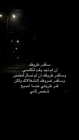 سأقدر ظروفك إن لم تجد وقت لتكلمني. وسأقدر ظروفك إن لم تسأل لتطمئن وسأقدر ضروفك لإنشغالاتك ولكن قدر ظروفي عندما أصبح شخص ثاني#الخرج 