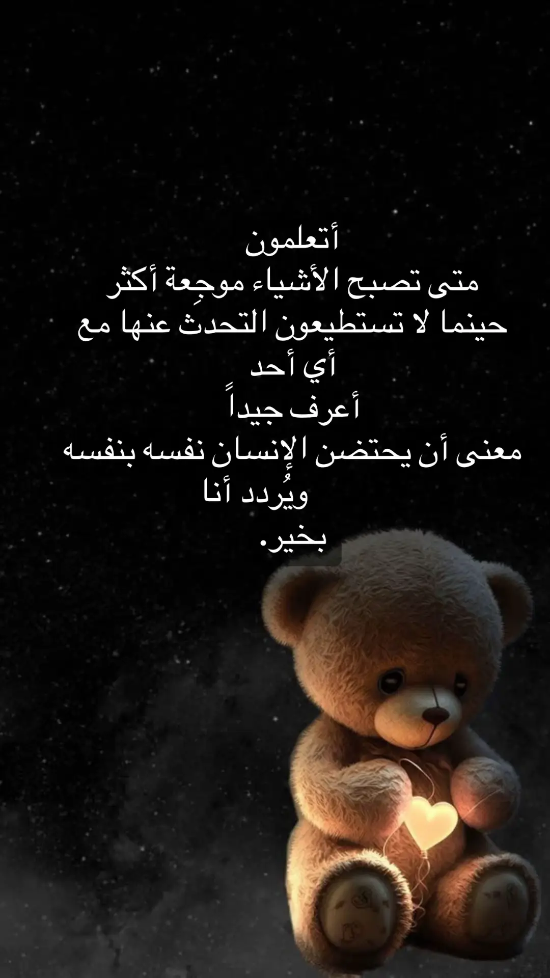 ‏أتعلمون متى تصبح الأشياء موجِعة أكثر حينما لا تستطيعون التحدث عنها مع أي أحد أعرف جيداً معنى أن يحتضن الإنسان نفسه بنفسه           ويُردد أنا  بخير.