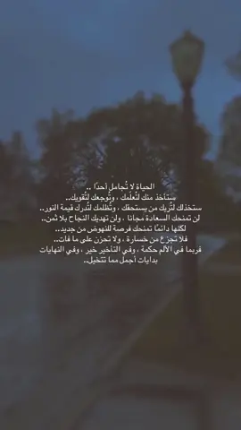 الحياة لا تُجامل أحدًا .. ستأخذ منك لتُعلّمك ، وتُوجعك لتُقويك.. ستخذلك لتُريك من يستحقك ، وتُظلمك لتُدرك قيمة النور.. لن تمنحك السعادة مجانا ، ولن تهديك النجاح بلا ثمن.. لكنها دائمًا تمنحك فرصة للنهوض من جديد.. فلا تجزع من خسارة ، ولا تحزن على ما فات.. فربما في الألم حكمة ، وفي التأخير خير ، وفي النهايات بدايات أجمل مما تتخيل..