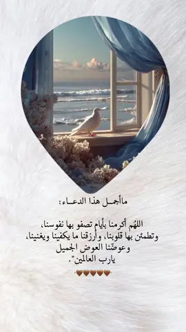 ماأجمــــل هذا الدعـــــاء: اللهُـم أكرمنا بأيام تصفو بها نفوسنـا،  وتطمئن بها قلوبنـا، وأرزقنا ما يكفينا ويغنينـا،  وعوضّنا العوض الجميل  يـارب العالمين