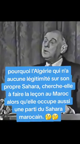 pourquoi l'Algérie qui n'a aucune légitimité sur son propre Sahara, cherche-elle à faire la leçon au Maroc alors qu'elle occupe aussi une parti du Sahara marocain. 🤔🤔